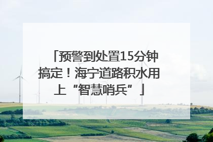 预警到处置15分钟搞定！海宁道路积水用上“智慧哨兵”